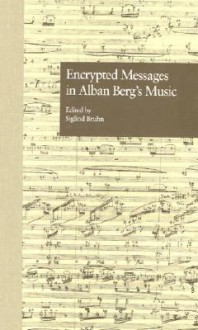 Encrypted Messages in Alban Berg's Music - Siglind Bruhn