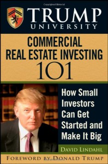 Trump University Commercial Real Estate 101: How Small Investors Can Get Started and Make It Big - David Lindahl, Trump University, Donald J. Trump