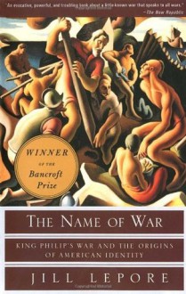 The Name of War: King Philip's War and the Origins of American Identity - Jill Lepore