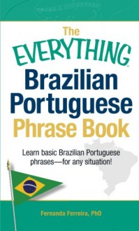 The Everything Brazilian Portuguese Phrase Book: Learn Basic Brazilian Portuguese Phrases - For Any Situation! - Fernanda Ferreira