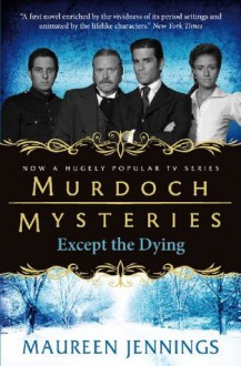 Murdoch Mysteries: Except The Dying (Murdoch Mysteries (Detective Murdoch)) - Maureen Jennings