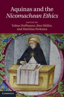 Aquinas and the <EM>Nicomachean Ethics</EM> - Tobias Hoffmann, Jörn Müller, Matthias Perkams