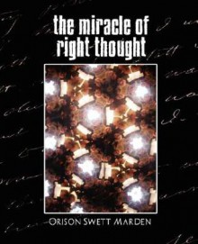 The Miracle of Right Thought (New Edition) - Orison Swett Marden