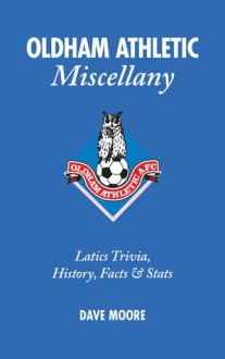 Oldham Athletic Miscellany: Latics Trivia, History, Facts & Stats - Dave Moore