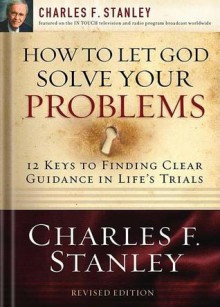 How to Let God Solve Your Problems: 12 Keys for Finding Clear Guidance in Life's Trials - Charles F. Stanley