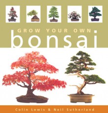 Grow Your Own Bonsai - Colin Lewis, Neil Sutherland