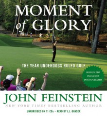 Moment of Glory: The Year Underdogs Ruled Golf - John Feinstein, L.J. Ganser