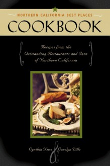 The Northern California Best Places Cookbook: Recipes from the Region's Outstanding Restaurants and Inns - Cynthia Nims, Carolyn Dille