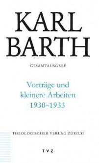 Karl Barth Gesamtausgabe: Abt. III: Vortrage Und Kleinere Arbeiten 1930-1933 - Karl Barth, Michael Beintker, Michael Huttenhoff, Peter Zocher