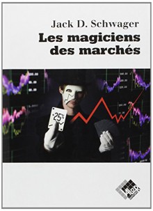 Les magiciens des marchés: Entretiens avec les meilleurs traders - Jack-D Schwager