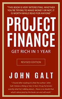 Project Finance: Get Rich in 1 Year -- What The Rich Invest in That the Poor and Middle Class Do Not -- Real Estate, Options, Gold, and Multiplying Your Money Every Month to Become Wealthy - John Galt