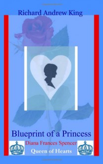 Blueprint of a Princess: Diana Frances Spencer - Queen of Hearts - Mr. Richard Andrew King, Mr Shannon Yarbrough