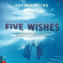 Five Wishes: Sebuah Pertanyaan yang Akan Menyempurnakan Hidup Anda - Gay Hendricks