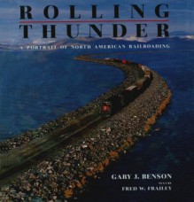 Rolling Thunder: A Portrait of North American Railroading - Gary J. Benson, The Sarabande Press, Fred W. Frailey