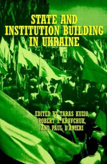 State and Institution Building in the Ukraine - Paul D'Anieri, Taras Kuzio, Robert S. Kravchuk