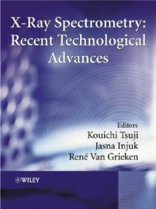 X-Ray Spectrometry: Recent Technological Advances - Tsuji, René Van Grieken, Jasna Injuk