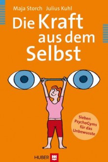 Die Kraft aus dem Selbst (German Edition) - Maja Storch, Julius Kuhl