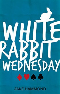 White Rabbit Wednesday: A Contemporary Retelling Of Alice's Adventures In Wonderland - Jake Hammond