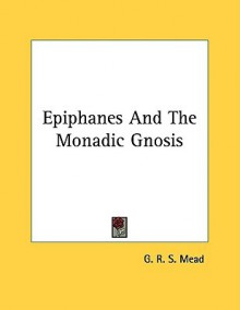 Epiphanes and the Monadic Gnosis - G.R.S. Mead