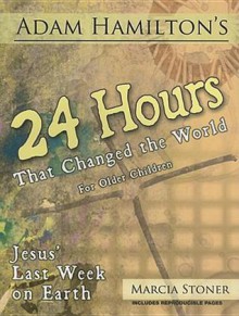 24 Hours That Changed the World for Older Children: Jesus' Last Week on Earth - Adam Hamilton