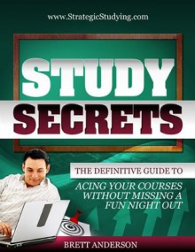 Study Secrets: The Definitive Guide to Acing Your Courses Without Missing a Fun Night Out - Brett Anderson