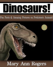 Dinosaurs: Fun facts & Amazing Pictures on Prehistoric Animals! (Amazing Animal Facts Series) - Mary Ann Rogers