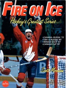 Fire On Ice: Hockeys Greatest Series - Scott Morrision, Philip Kamin