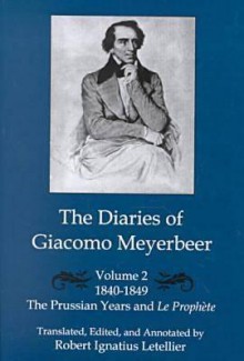 The Diaries of Giacomo Meyerbeer: The Prussian Years and Le Prophete, 1840-1849 - Giacomo Meyerbeer, Robert Ignatius Letellier