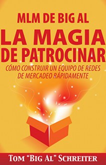 MLM de Big Al la Magia de Patrocinar: Cómo Construir un Equipo de Redes de Mercadeo Rápidamente (Spanish Edition) - Tom "Big Al" Schreiter