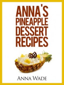 Anna's Pineapple Dessert Recipes - Anna Wade