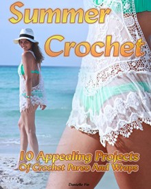 Summer Crochet 10 Appealing Projects Of Crochet Pareo And Wraps: (Interweave Crochet, Crochet Hook A, Crochet Accessories) (Crochet, Crocheting For Dummies, Crochet Patterns) - Danielle Fin