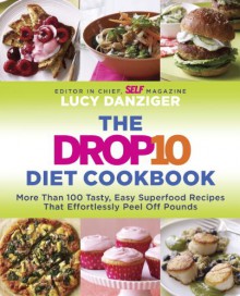 The Drop 10 Diet Cookbook: More Than 100 Tasty, Easy Superfood Recipes That Effortlessly Peel Off Pounds - Lucy Danziger