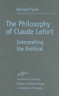 The Philosophy of Claude Lefort: Interpreting the Political - Bernard Flynn