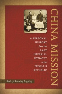 China Mission: A Personal History from the Last Imperial Dynasty to the People's Republic - Audrey Ronning Topping, Lawrence R. Sullivan