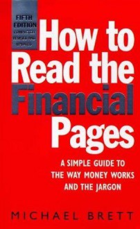 How To Read The Financial Pages: A Simple Guide To The Way Money Works And The Jargon - Michael Brett