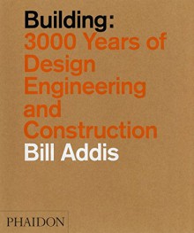 Building: 3,000 Years of Design, Engineering, and Construction - Bill Addis