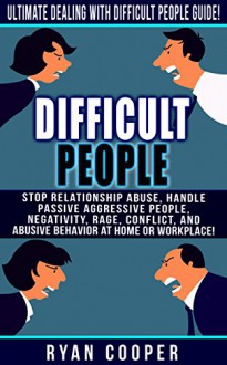 Difficult People: Ultimate Dealing With Difficult People Guide! - Stop Relationship Abuse - Handle Passive Aggressive People, Negativity, Rage, Conflict, ... Decision Making, Overcome Fear) - Ryan Cooper