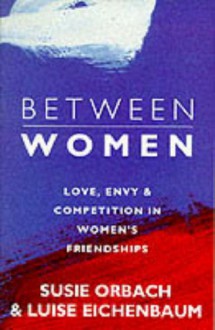 Between Women: Facing up to Feelings of Love, Envy and Competition in Women's Friendships - Susie; Eichenbaum, Luise Orbach