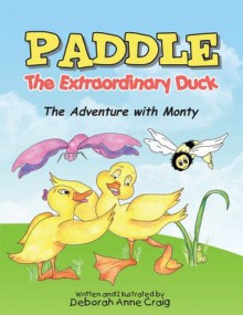 PADDLE The Extraordinary Duck: The Adventure with Monty - Deborah Anne Craig