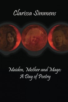 Maiden, Mother and Mage: A Day of Poetry - Clarissa Simmens