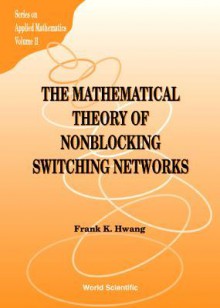 The Mathematical Theory Of Nonblocking Switching Networks (Series On Applied Mathematics, Volume 11) - Frank K. Hwang