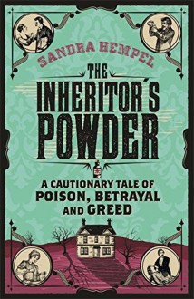 The Inheritor's Powder: A Cautionary Tale of Poison, Betrayal and Greed - Sandra Hempel