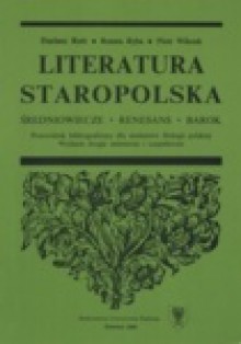 Literatura staropolska. Średniowiecze—Renesans—Barok. Przewodnik bibliograficzny dla studentów filologii polskiej - Dariusz Rott, Piotr Wilczek, Renata Ryba