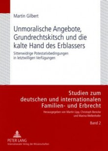 Unmoralische Angebote, Grundrechtskitsch Und Die Kalte Hand Des Erblassers: Sittenwidrige Potestativbedingungen in Letztwilligen Verfuegungen - Martin Gilbert