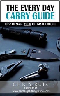 The Every Day Carry Guide: How To Make YOUR Ultimate EDC Kit - Christopher Ruiz