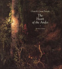 Church's Great Picture: The Heart of the Andes - Kevin J. Avery