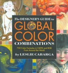 The Designer's Guide to Global Color Combinations: 750 Color Formulas in CMYK and RGB from Around the World - Leslie Cabarga