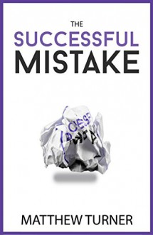 The Successful Mistake: How 163 of The World's Greatest Entrepreneurs Transform Failure Into Success - Matthew Turner, AJ Leon