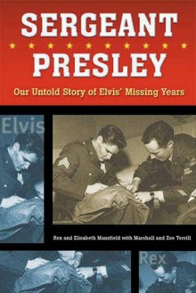 Sergeant Presley: Our Untold Story of Elvis� Missing Years - Rex Mansfield, Rex Mansfield, Zoe Terrill, Marshall Terrill