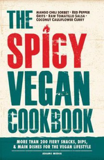 The Spicy Vegan Cookbook: More Than 200 Fiery Snacks, Dips, & Main Dishes for the Vegan Lifestyle - Adams Media